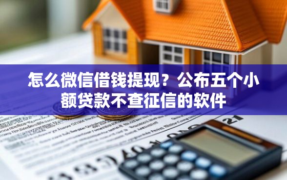 怎么微信借钱提现？公布五个小额贷款不查征信的软件