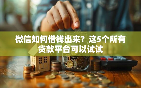 微信如何借钱出来？这5个所有贷款平台可以试试