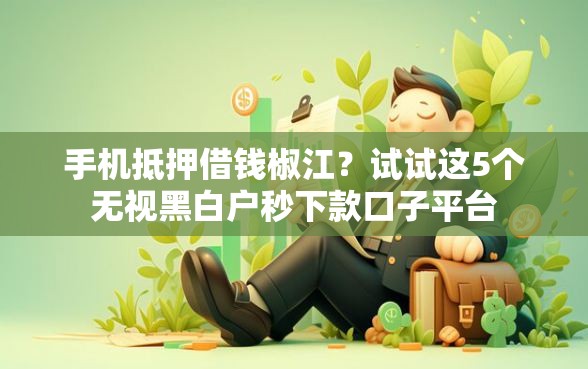 手机抵押借钱椒江？试试这5个无视黑白户秒下款口子平台