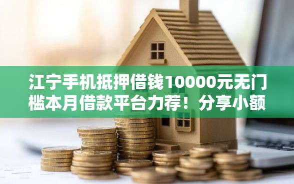 江宁手机抵押借钱10000元无门槛本月借款平台力荐！分享小额网贷口子10000元无门槛借款