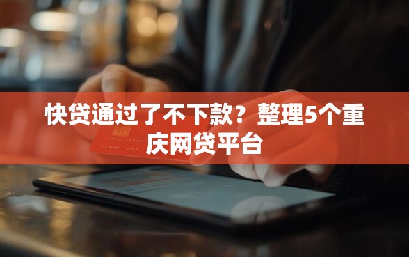 快贷通过了不下款？整理5个重庆网贷平台