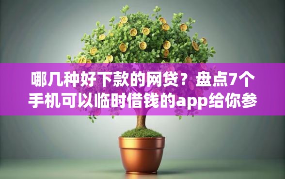 哪几种好下款的网贷？盘点7个手机可以临时借钱的app给你参考