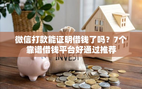 微信打款能证明借钱了吗？7个靠谱借钱平台好通过推荐