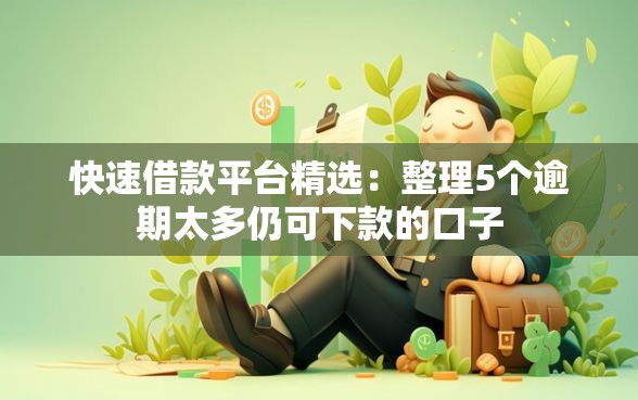 快速借款平台精选：整理5个逾期太多仍可下款的口子