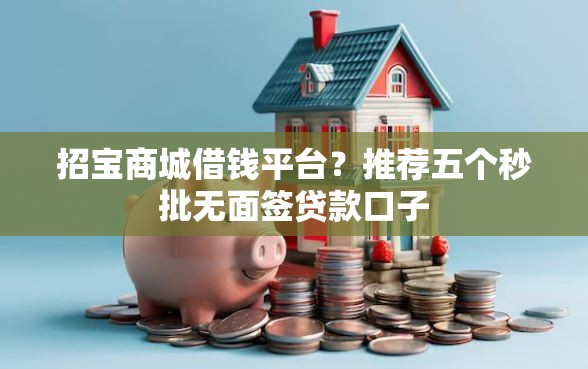 招宝商城借钱平台？推荐五个秒批无面签贷款口子