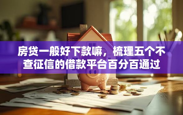 房贷一般好下款嘛，梳理五个不查征信的借款平台百分百通过