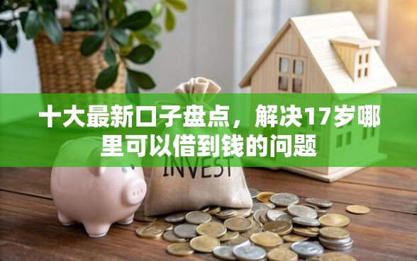 十大最新口子盘点，解决17岁哪里可以借到钱的问题