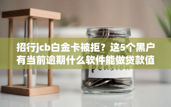 招行jcb白金卡被拒？这5个黑户有当前逾期什么软件能做贷款值得一试