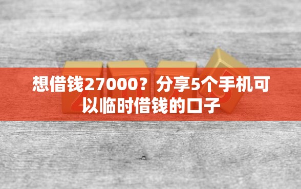 想借钱27000？分享5个手机可以临时借钱的口子
