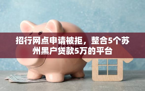 招行网点申请被拒，整合5个苏州黑户贷款5万的平台