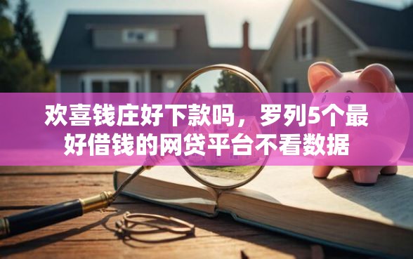欢喜钱庄好下款吗，罗列5个最好借钱的网贷平台不看数据