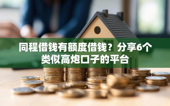 同程借钱有额度借钱？分享6个类似高炮口子的平台