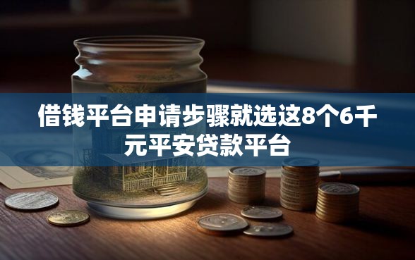 借钱平台申请步骤就选这8个6千元平安贷款平台 借钱平台申请步骤就选这8个6千元平安贷款平台