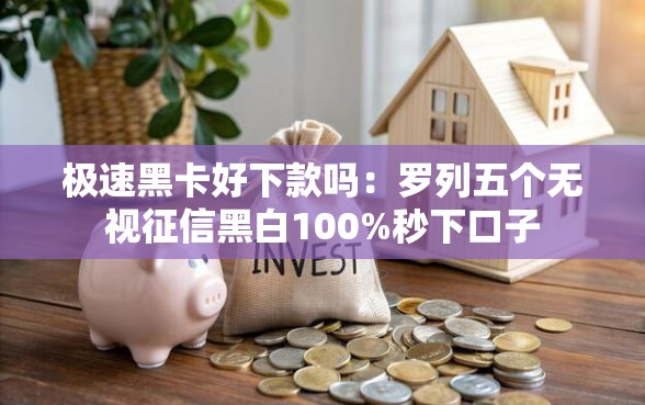 极速黑卡好下款吗：罗列五个无视征信黑白100%秒下口子