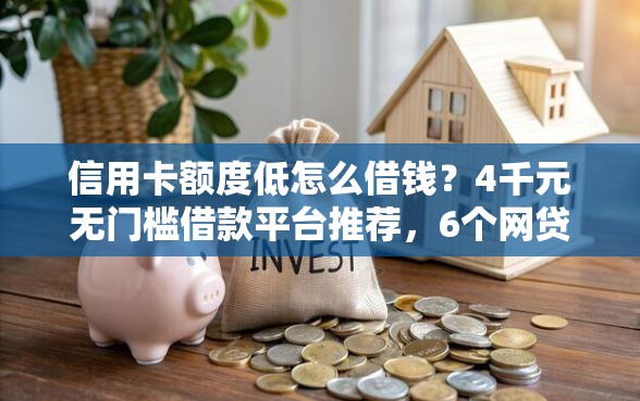信用卡额度低怎么借钱？4千元无门槛借款平台推荐，6个网贷借钱平台好盘点
