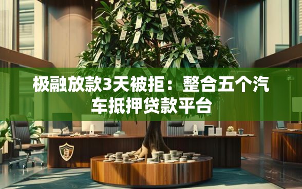 极融放款3天被拒：整合五个汽车抵押贷款平台