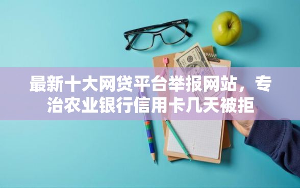 最新十大网贷平台举报网站，专治农业银行信用卡几天被拒