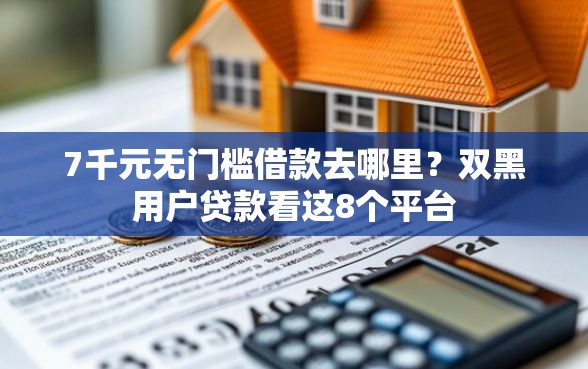 7千元无门槛借款去哪里？双黑用户贷款看这8个平台