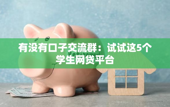有没有口子交流群：试试这5个学生网贷平台