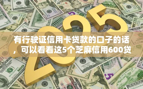 有行驶证信用卡贷款的口子的话，可以看看这5个芝麻信用600贷款口子