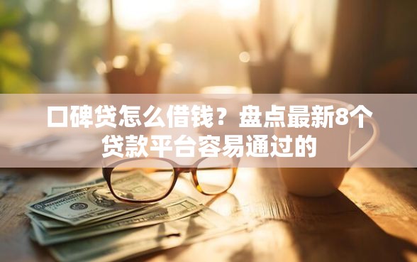 口碑贷怎么借钱？盘点最新8个贷款平台容易通过的