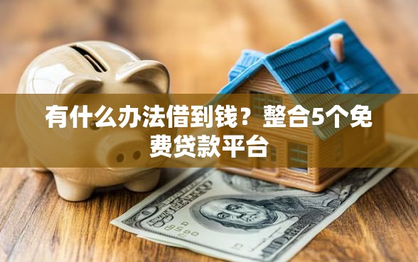 有什么办法借到钱？整合5个免费贷款平台