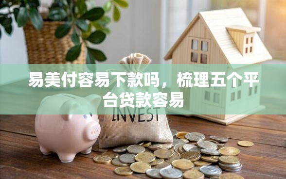 易美付容易下款吗，梳理五个平台贷款容易
