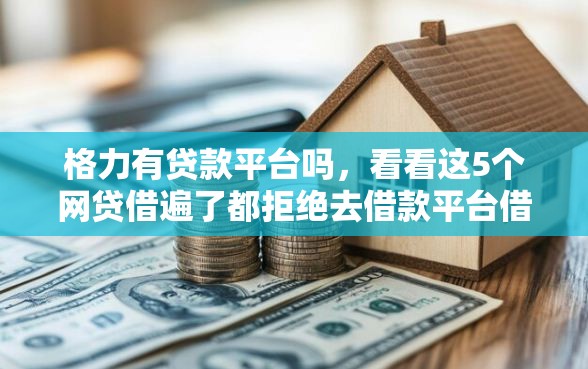 格力有贷款平台吗，看看这5个网贷借遍了都拒绝去借款平台借钱