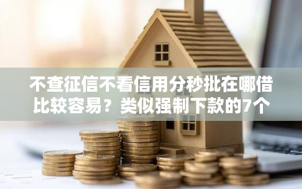 不查征信不看信用分秒批在哪借比较容易？类似强制下款的7个口子参考