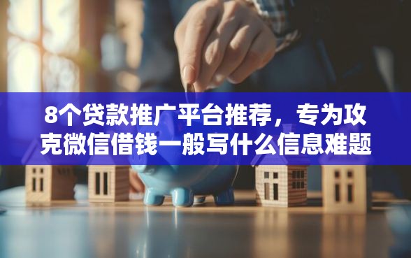 8个贷款推广平台推荐，专为攻克微信借钱一般写什么信息难题
