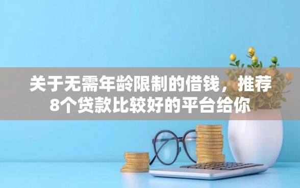 关于无需年龄限制的借钱，推荐8个贷款比较好的平台给你