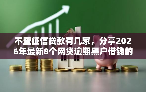 不查征信贷款有几家,分享2026年最新8个网贷逾期黑户借钱的平台能借 不查征信贷款有几家,分享2026年最新8个网贷逾期黑户借钱的平台能借
