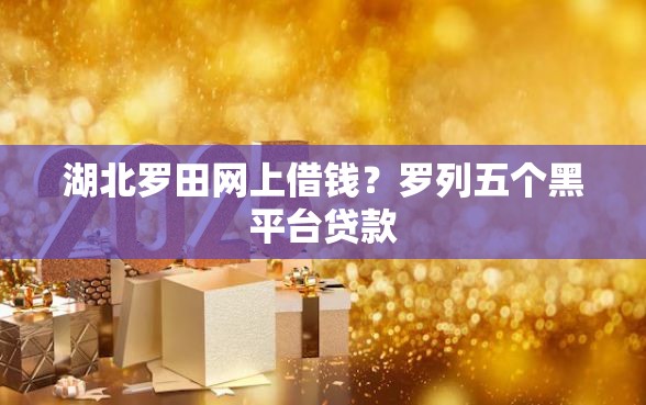 湖北罗田网上借钱？罗列五个黑平台贷款