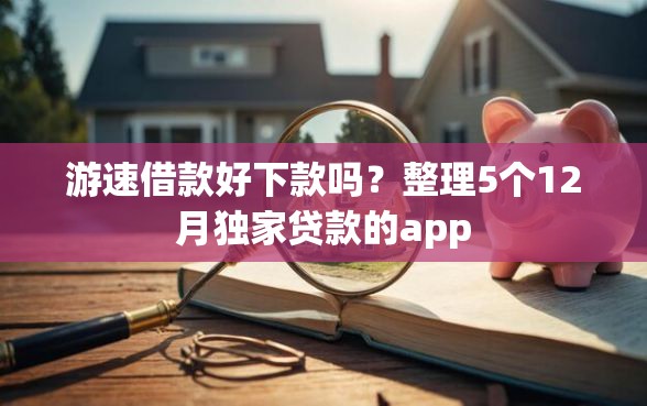 游速借款好下款吗？整理5个12月独家贷款的app