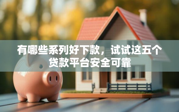 有哪些系列好下款，试试这五个贷款平台安全可靠