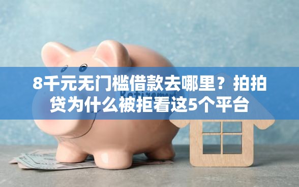 8千元无门槛借款去哪里？拍拍贷为什么被拒看这5个平台