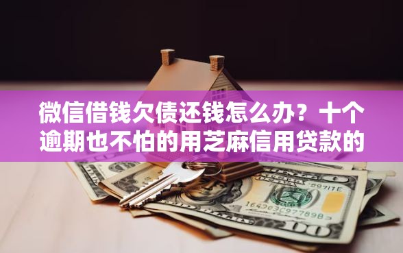 微信借钱欠债还钱怎么办？十个逾期也不怕的用芝麻信用贷款的平台
