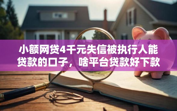 小额网贷4千元失信被执行人能贷款的口子，啥平台贷款好下款呢的8个平台介绍