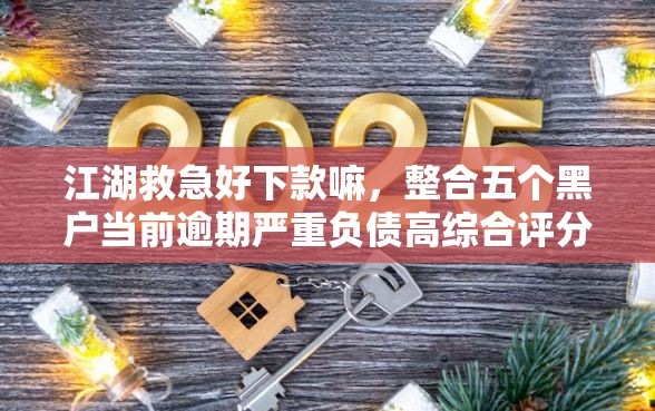 江湖救急好下款嘛,整合五个黑户当前逾期严重负债高综合评分不足能下款的平台 江湖救急好下款嘛,整合五个黑户当前逾期严重负债高综合评分不足能下款的平台