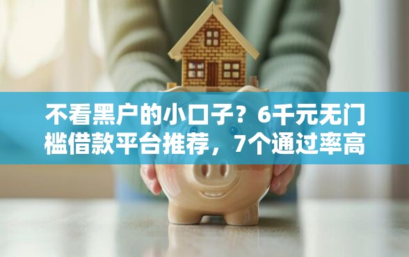 不看黑户的小口子？6千元无门槛借款平台推荐，7个通过率高的贷款平台盘点