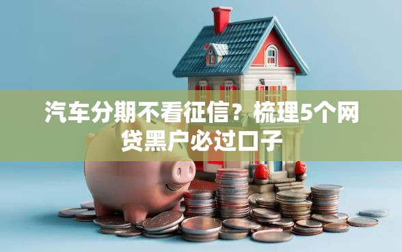 汽车分期不看征信？梳理5个网贷黑户必过口子