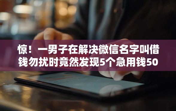 惊！一男子在解决微信名字叫借钱勿扰时竟然发现5个急用钱5000快审快贷无需征信平台，事后分享了出来