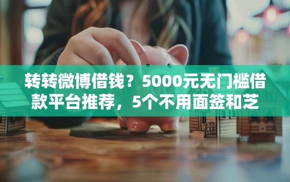 转转微博借钱？5000元无门槛借款平台推荐，5个不用面签和芝麻分的贷款口子盘点
