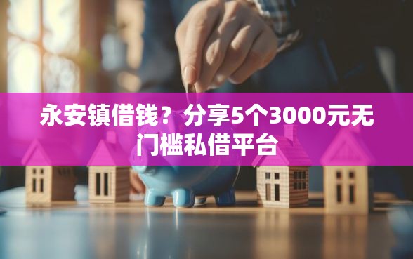 永安镇借钱？分享5个3000元无门槛私借平台