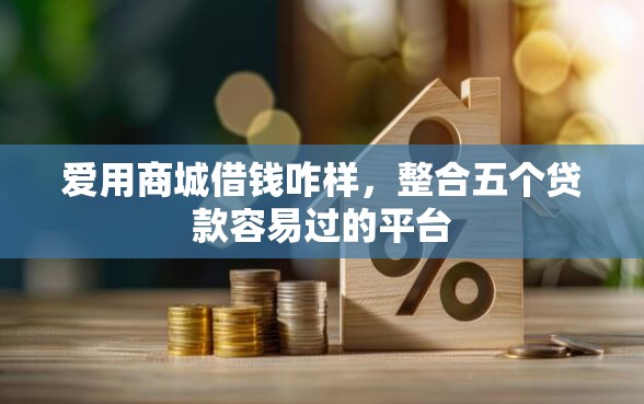 爱用商城借钱咋样，整合五个贷款容易过的平台