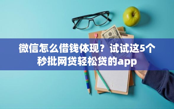 微信怎么借钱体现？试试这5个秒批网贷轻松贷的app