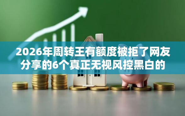 2026年周转王有额度被拒了网友分享的6个真正无视风控黑白的网贷口子我觉得不错! 2026年周转王有额度被拒了网友分享的6个真正无视风控黑白的网贷口子我觉得不错!
