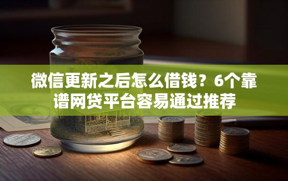 微信更新之后怎么借钱？6个靠谱网贷平台容易通过推荐