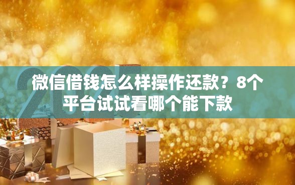微信借钱怎么样操作还款？8个平台试试看哪个能下款