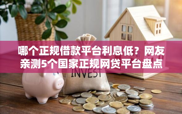 哪个正规借款平台利息低？网友亲测5个国家正规网贷平台盘点